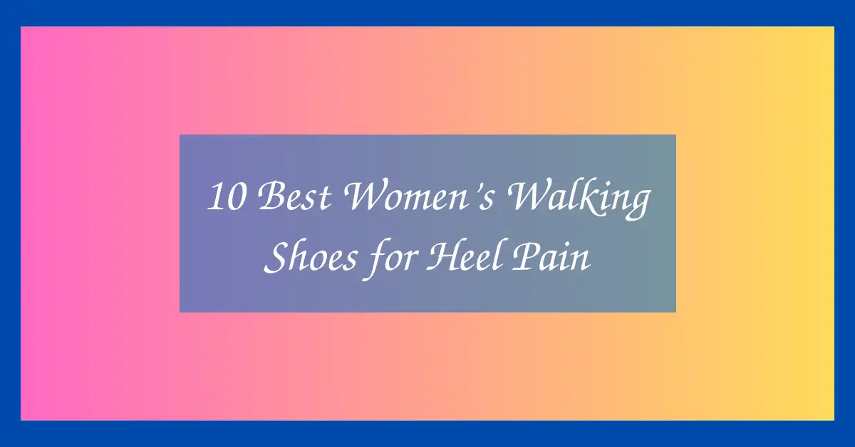 10 Best Women’s Walking Shoes for Heel Pain