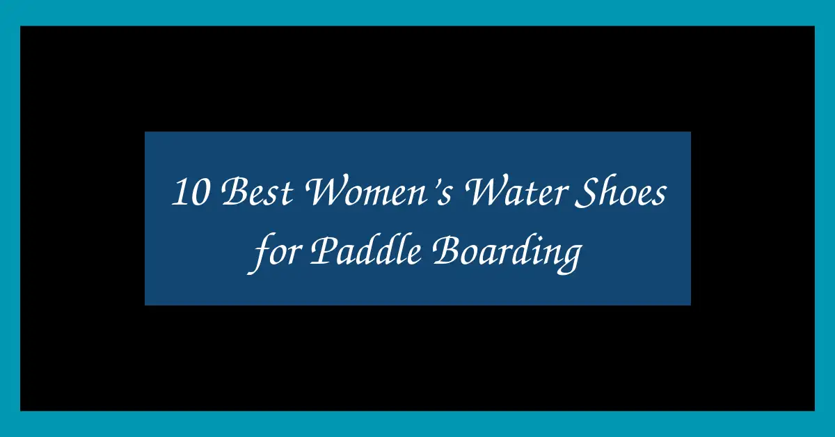 10 Best Women’s Water Shoes for Paddle Boarding