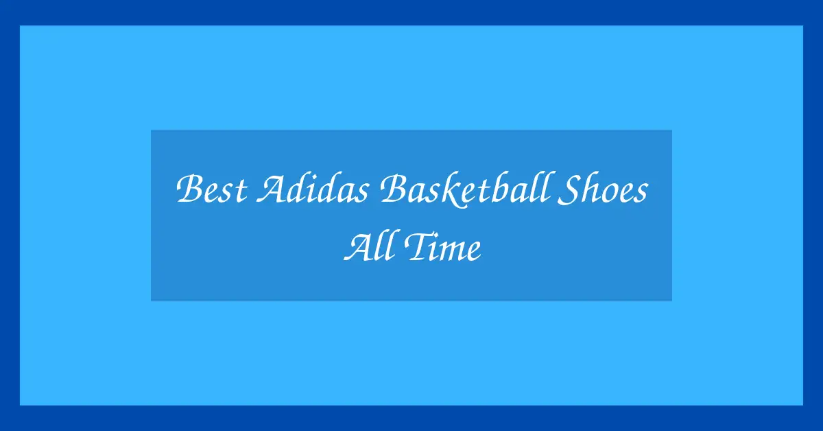 Best Adidas Basketball Shoes All Time
