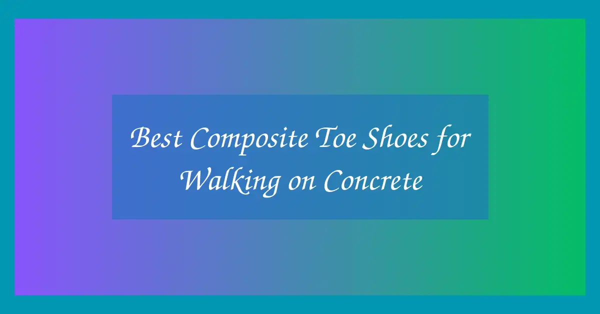 Best Composite Toe Shoes for Walking on Concrete