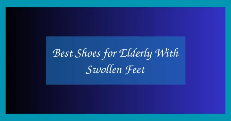 Best Shoes for Elderly With Swollen Feet