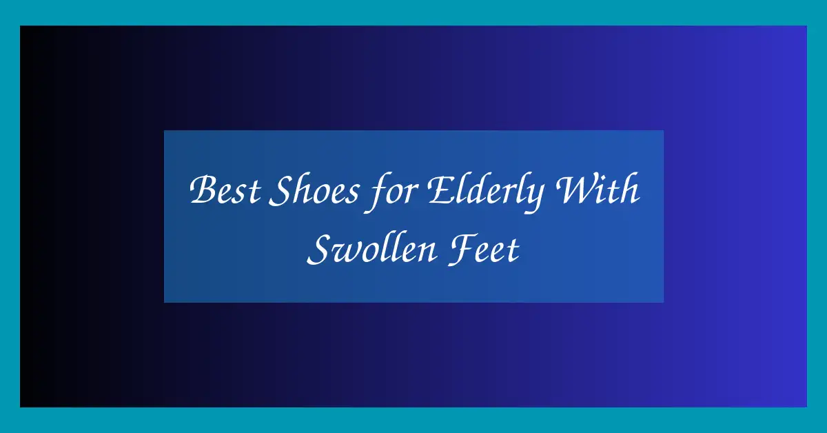 Best Shoes for Elderly With Swollen Feet