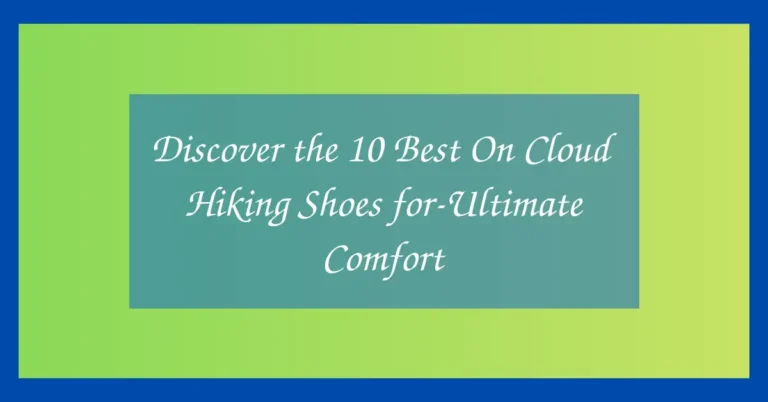 Discover the 10 Best On Cloud Hiking Shoes for-Ultimate Comfort