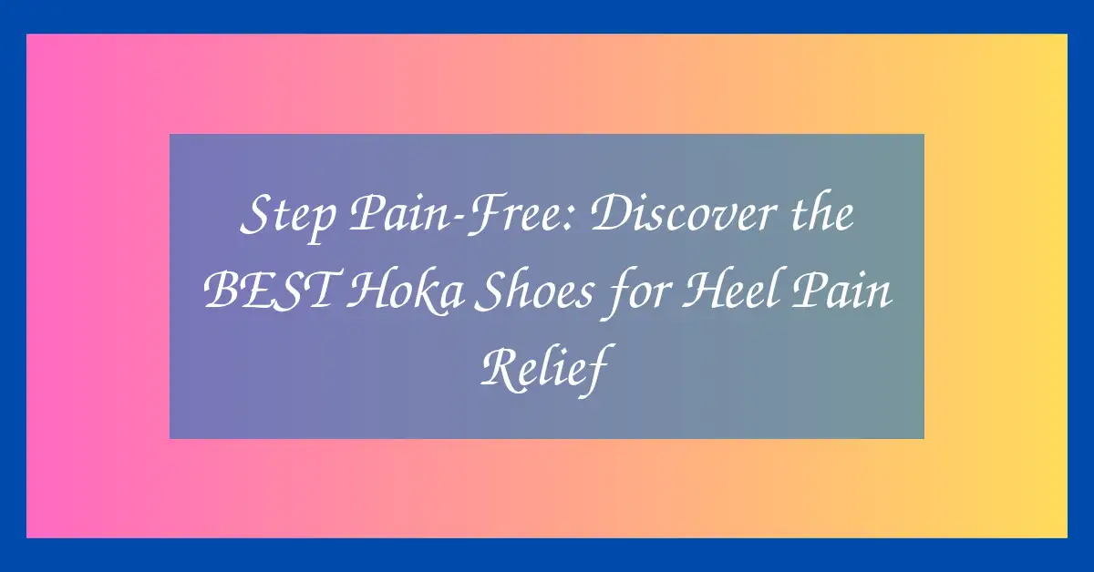 Step Pain-Free: Discover the BEST Hoka Shoes for Heel Pain Relief