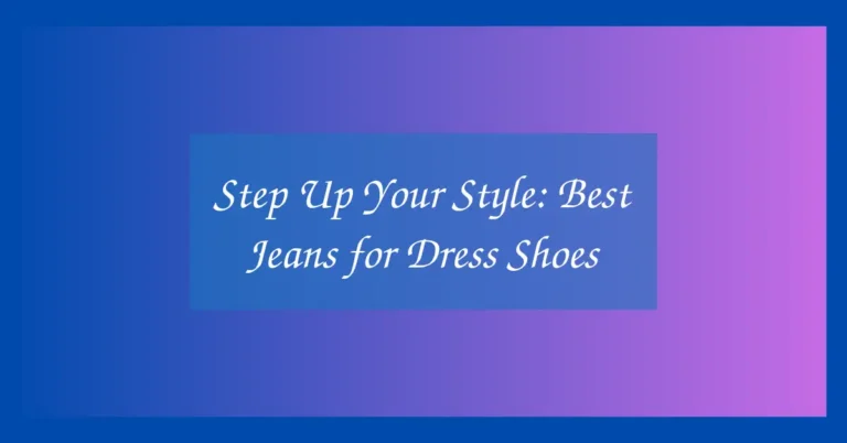 Step Up Your Style: Best Jeans for Dress Shoes