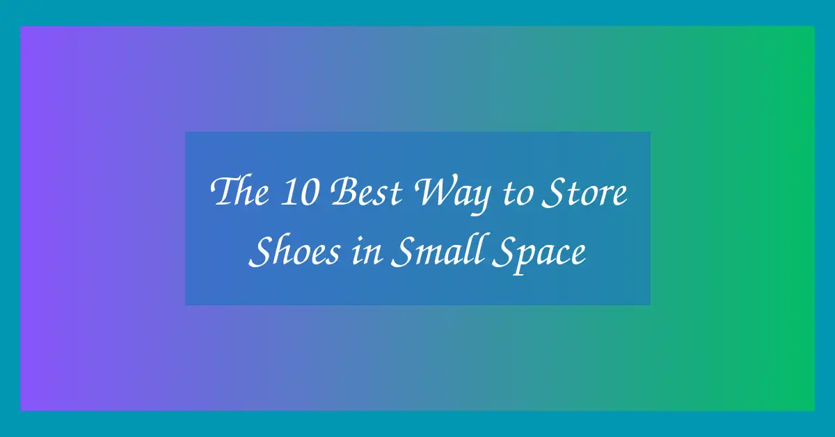 The 10 Best Way to Store Shoes in Small Space