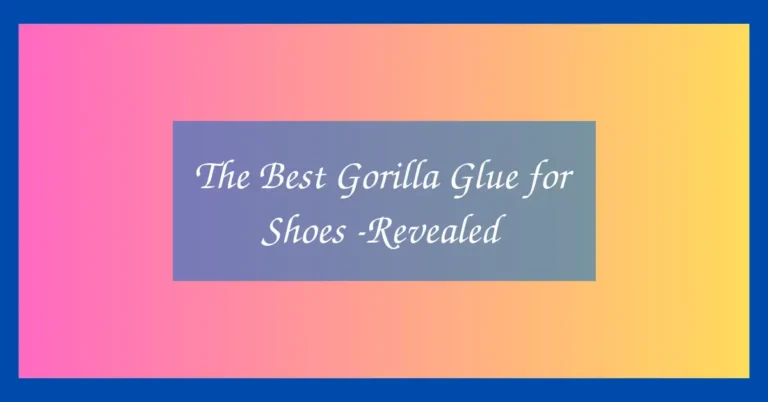 The Best Gorilla Glue for Shoes -Revealed