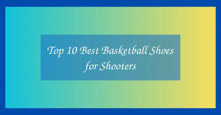 Top 10 Best Basketball Shoes for Shooters