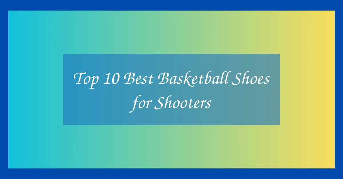 Top 10 Best Basketball Shoes for Shooters