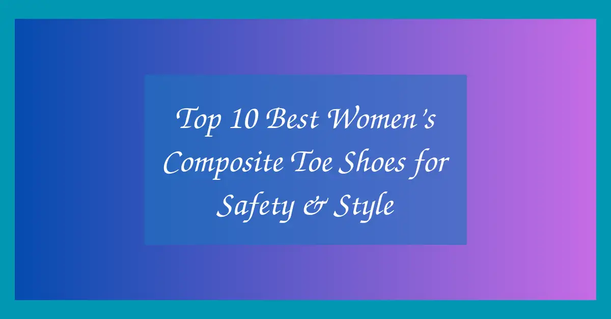 Top 10 Best Women’s Composite Toe Shoes for Safety & Style