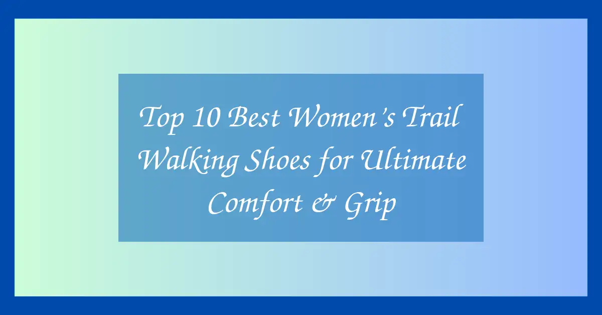 Top 10 Best Women’s Trail Walking Shoes for Ultimate Comfort & Grip