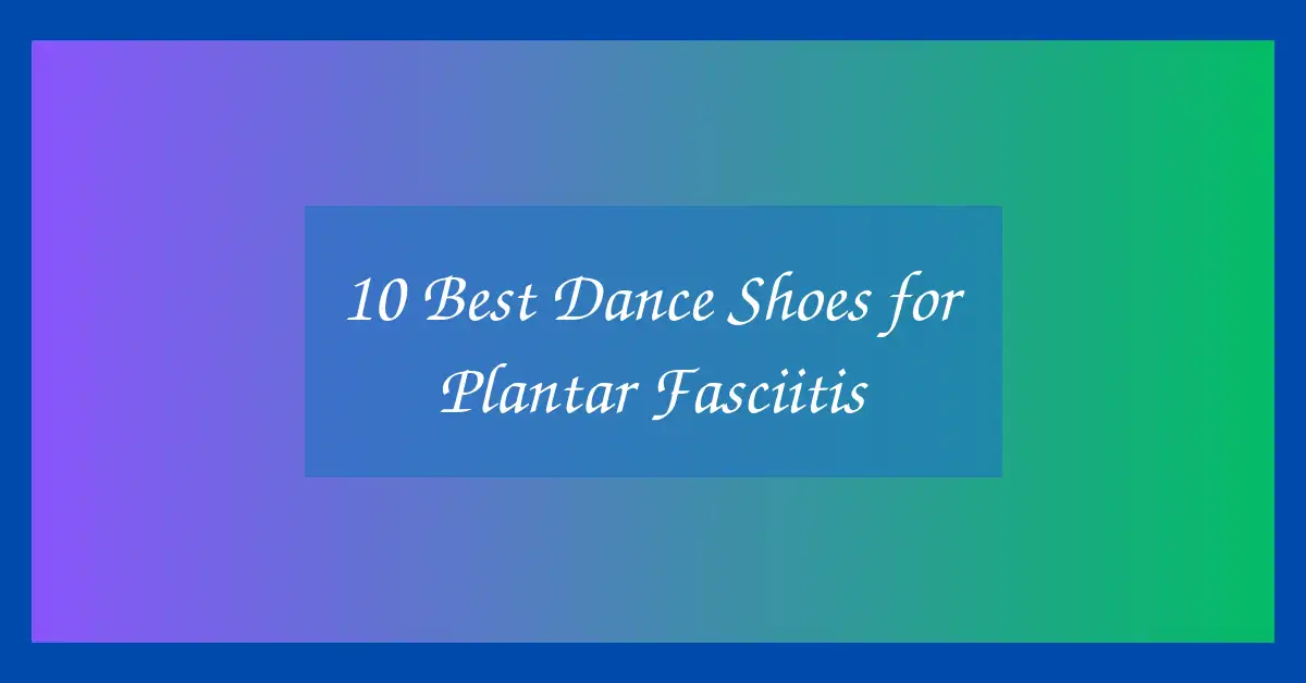 10 Best Dance Shoes for Plantar Fasciitis