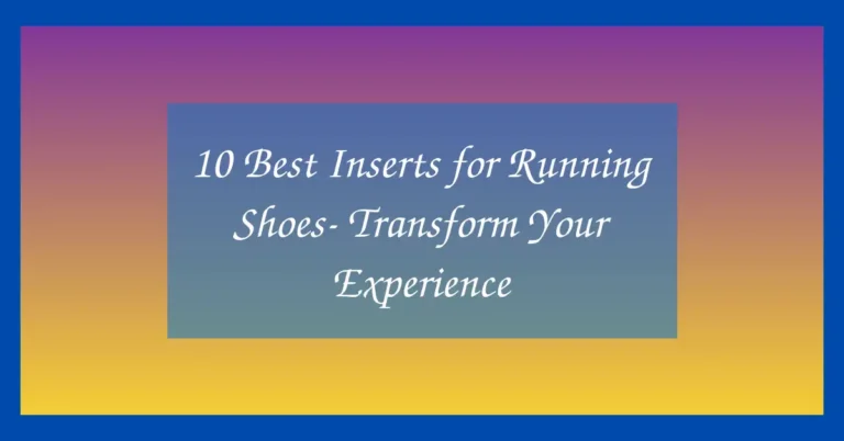 10 Best Inserts for Running Shoes- Transform Your Experience
