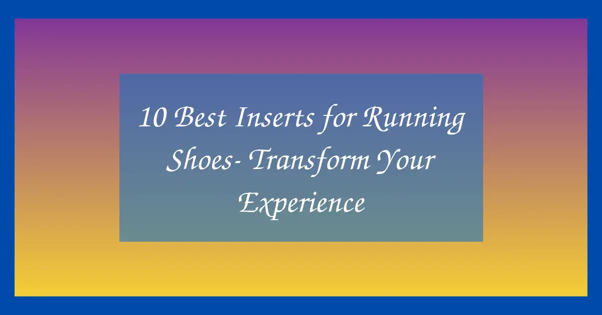 10 Best Inserts for Running Shoes- Transform Your Experience
