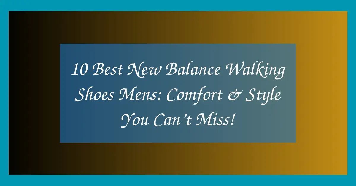 10 Best New Balance Walking Shoes Mens:  Comfort & Style You Can’t Miss!