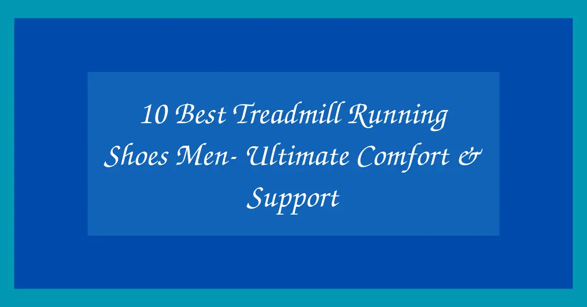 10 Best Treadmill Running Shoes Men- Ultimate Comfort & Support