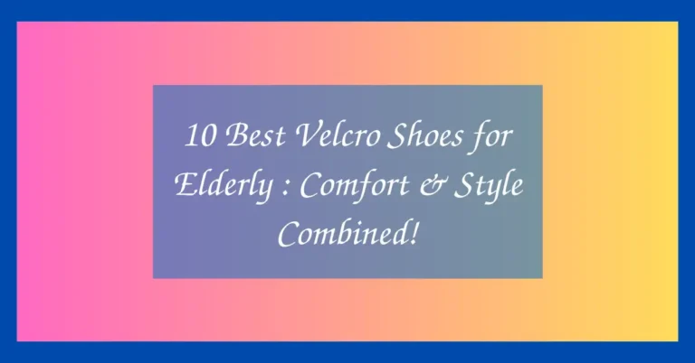 10 Best Velcro Shoes for Elderly : Comfort & Style Combined!
