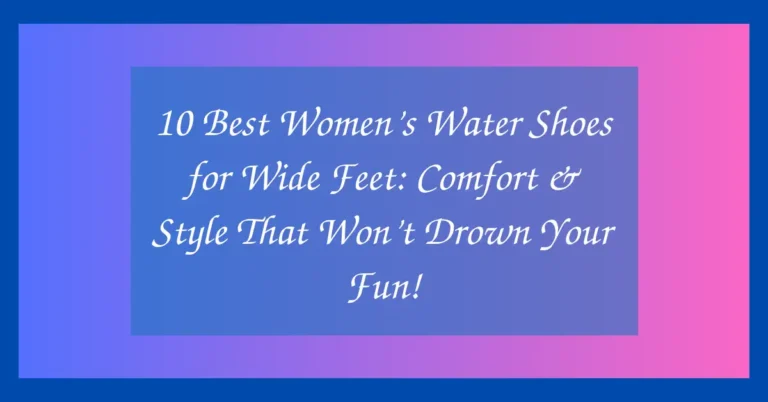 10 Best Women’s Water Shoes for Wide Feet: Comfort & Style That Won’t Drown Your Fun!