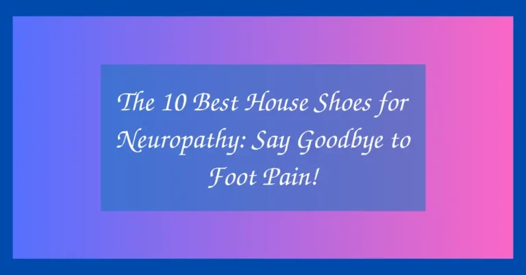 The 10 Best House Shoes for Neuropathy: Say Goodbye to Foot Pain!