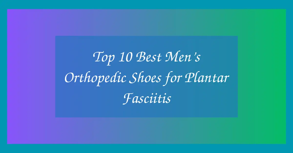 Top 10 Best Men’s Orthopedic Shoes for Plantar Fasciitis