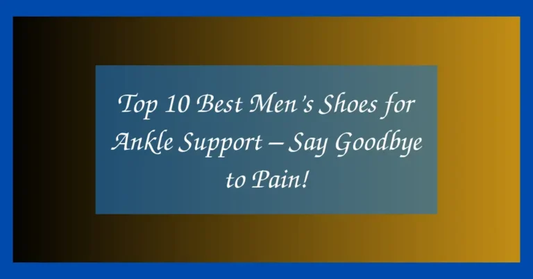 Top 10 Best Men’s Shoes for Ankle Support – Say Goodbye to Pain!