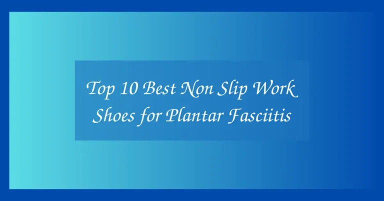 Top 10 Best Non Slip Work Shoes for Plantar Fasciitis