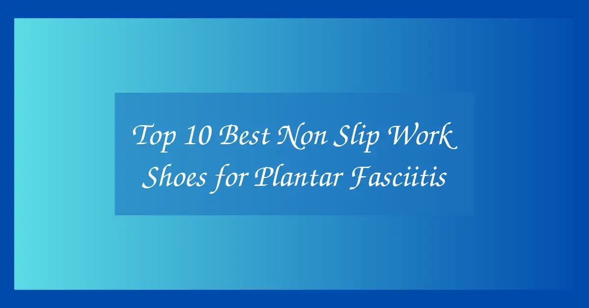 Top 10 Best Non Slip Work Shoes for Plantar Fasciitis