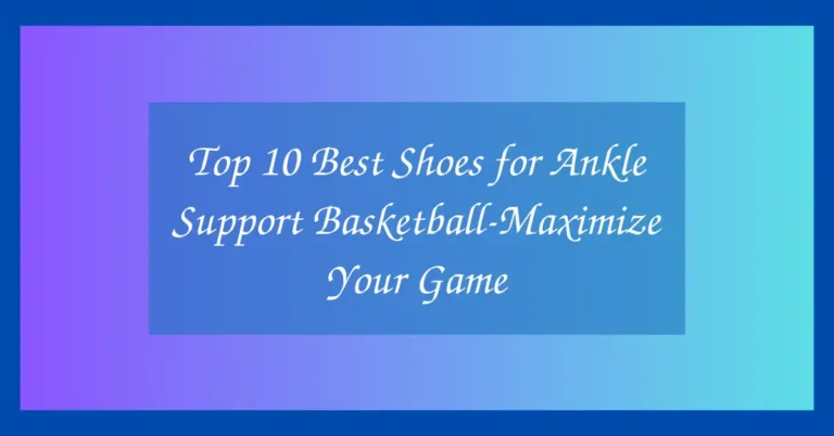 Top 10 Best Shoes for Ankle Support Basketball-Maximize Your Game