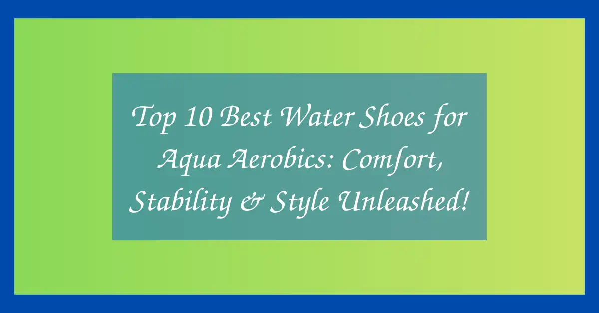 Top 10 Best Water Shoes for Aqua Aerobics: Comfort, Stability & Style Unleashed!