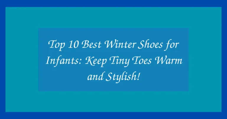 Top 10 Best Winter Shoes for Infants: Keep Tiny Toes Warm and Stylish!